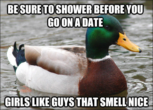 Be sure to shower before you go on a date girls like guys that smell nice  Actual Advice Mallard