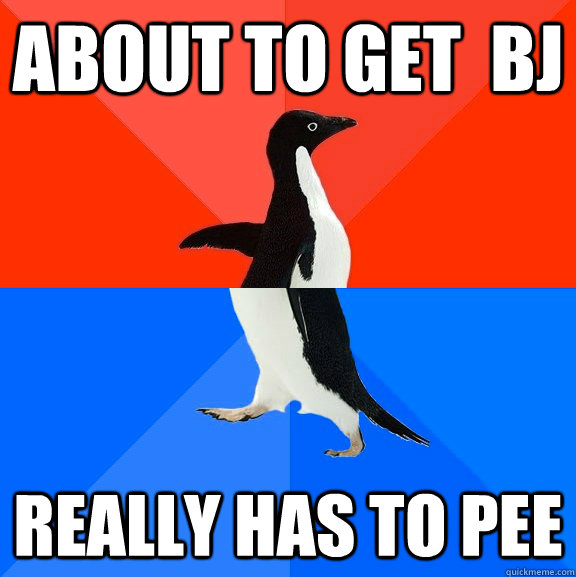 About to get  BJ really has to pee  Socially Awesome Awkward Penguin