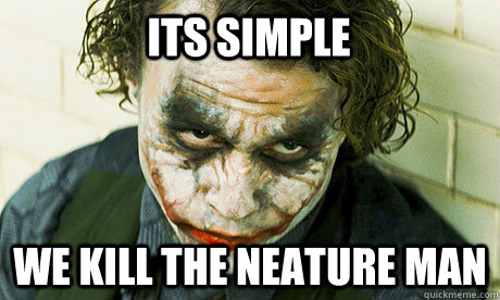 ITS SIMPLE WE KILL THE Neature man  Untrustworthy joker