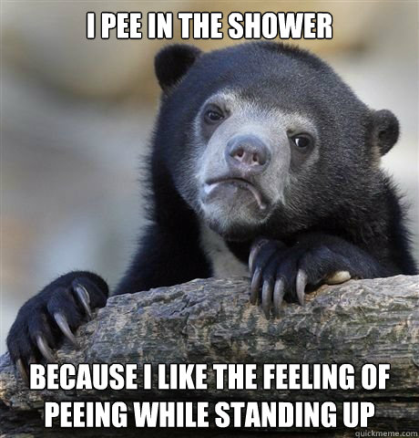 I pee in the shower because i like the feeling of peeing while standing up - I pee in the shower because i like the feeling of peeing while standing up  Gaybros Confession Bear