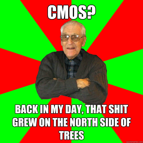 cmos? Back in my day, that shit grew on the north side of trees - cmos? Back in my day, that shit grew on the north side of trees  Bachelor Grandpa