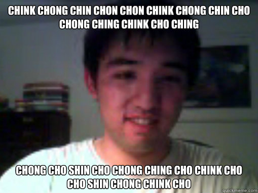 chink chong chin chon chon chink chong chin cho chong ching chink cho ching chong cho shin cho chong ching cho chink cho cho shin chong chink cho - chink chong chin chon chon chink chong chin cho chong ching chink cho ching chong cho shin cho chong ching cho chink cho cho shin chong chink cho  Stupid asian