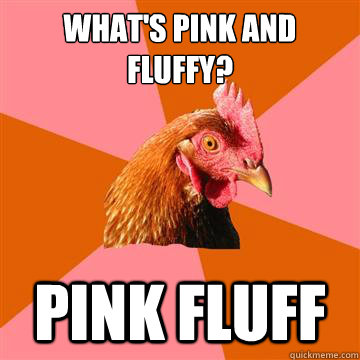 what's pink and fluffy? pink fluff - what's pink and fluffy? pink fluff  Anti-Joke Chicken