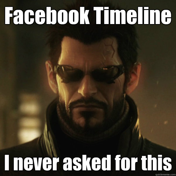 Facebook Timeline I never asked for this  Adam Jensen