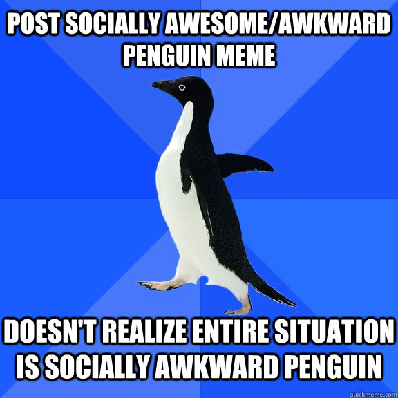 Post socially awesome/awkward penguin meme   Doesn't realize entire situation is socially awkward penguin  Socially Awkward Penguin