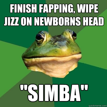 finish fapping, wipe jizz on newborns head 