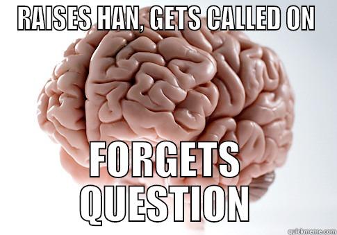 QUESTION TIME - RAISES HAN, GETS CALLED ON FORGETS QUESTION Scumbag Brain