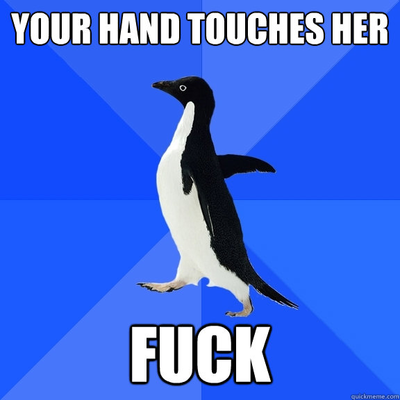 Your hand touches her FUCK  Socially Awkward Penguin