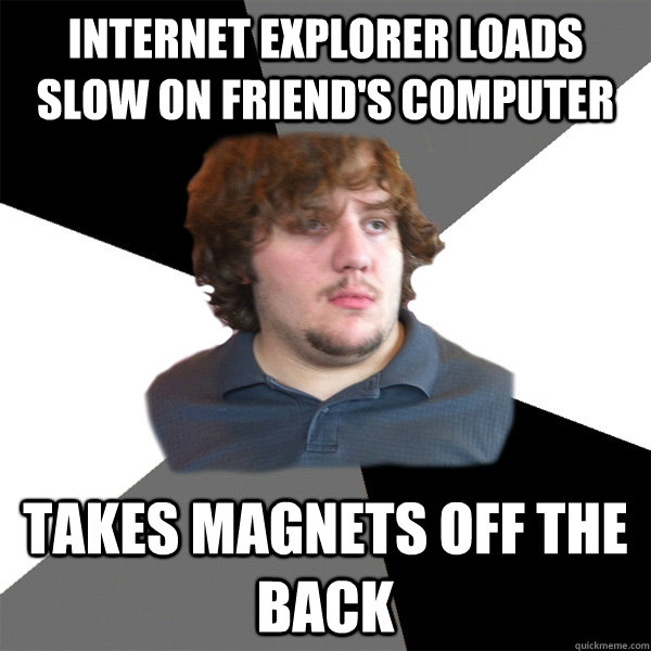 Internet Explorer loads slow on friend's computer Takes magnets off the back - Internet Explorer loads slow on friend's computer Takes magnets off the back  Family Tech Support Guy