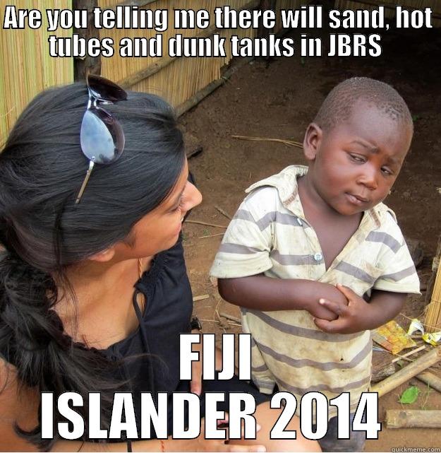 ARE YOU TELLING ME THERE WILL SAND, HOT TUBES AND DUNK TANKS IN JBRS  FIJI ISLANDER 2014  Skeptical Third World Kid