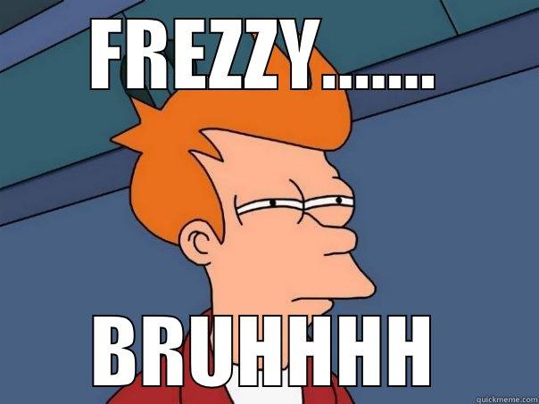 FREEZY RINCE - FREZZY....... BRUHHHH Futurama Fry