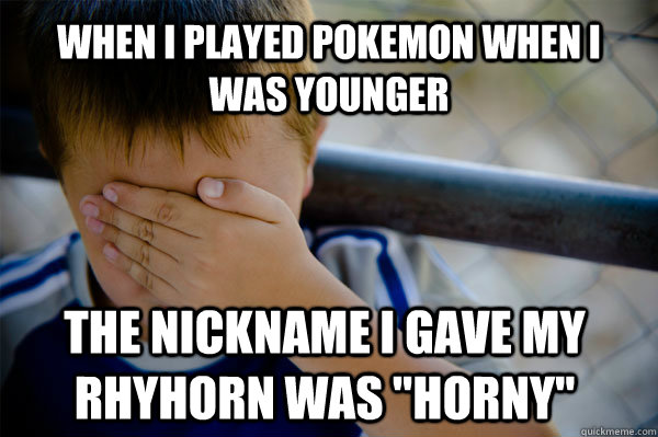 When I played Pokemon when I was younger The nickname I gave my Rhyhorn was 