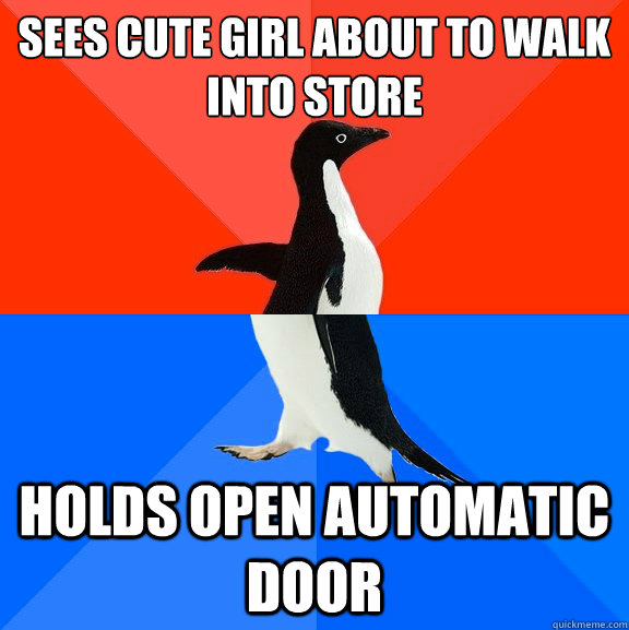 Sees cute girl about to walk into store Holds open automatic door  Socially Awesome Awkward Penguin
