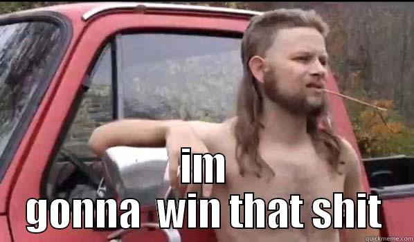 ima win that  -  IM GONNA  WIN THAT SHIT Almost Politically Correct Redneck