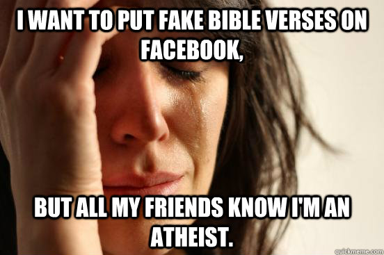 I want to put fake bible verses on facebook, but all my friends know I'm an atheist.  First World Problems