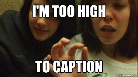 I'm too high To caption - I'm too high To caption  Misc