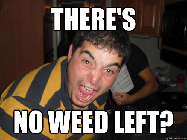 there's  NO WEED LEFT? - there's  NO WEED LEFT?  TDX shenanigans