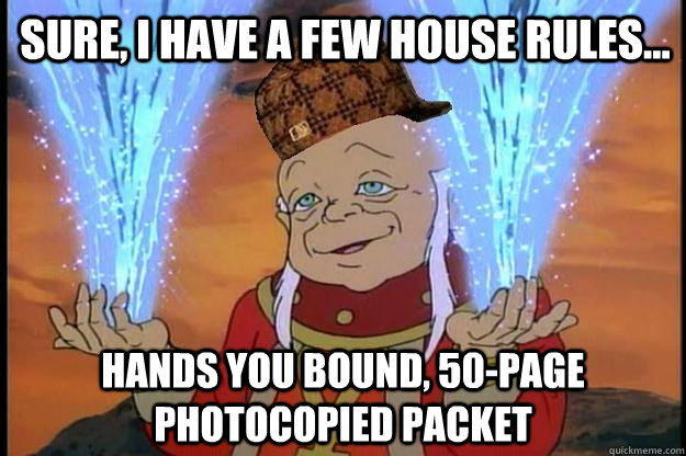 sure, i have a few house rules... hands you bound, 50-page photocopied packet - sure, i have a few house rules... hands you bound, 50-page photocopied packet  Scumbag DM