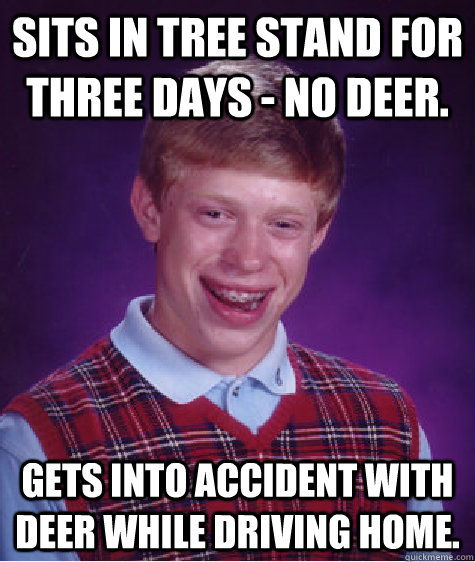 Sits in tree stand for three days - no deer. Gets into accident with deer while driving home.  Bad Luck Brian