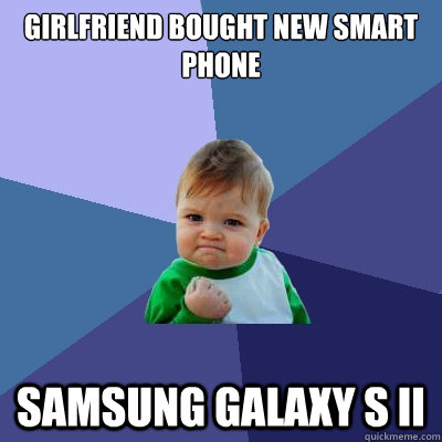 Girlfriend bought new smart phone Samsung Galaxy S II  Success Kid