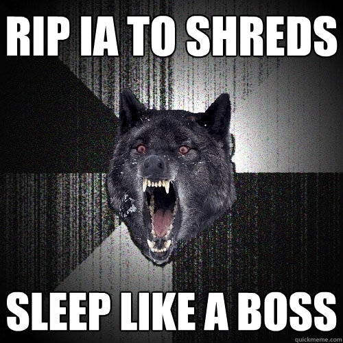 RIP IA TO SHREDS sleep like a boss  Insanity Wolf