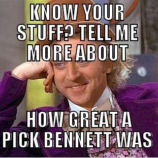 KNOW YOUR STUFF? TELL ME MORE ABOUT  HOW GREAT A PICK BENNETT WAS Condescending Wonka