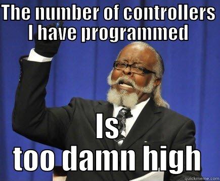 THE NUMBER OF CONTROLLERS I HAVE PROGRAMMED IS TOO DAMN HIGH Too Damn High