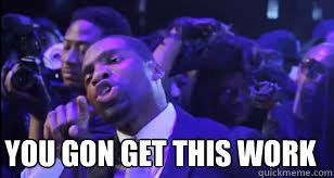 YOU GON GET THIS WORK - YOU GON GET THIS WORK  YOU GON GET THIS WORK