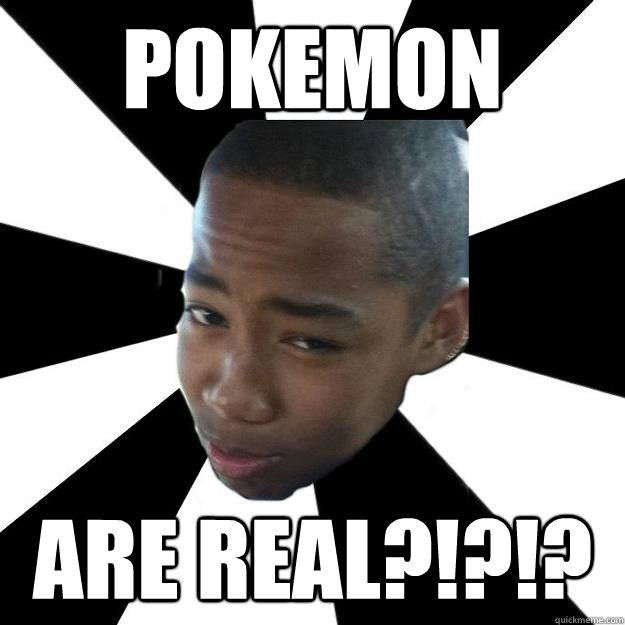 Pokemon Are REAL?!?!? - Pokemon Are REAL?!?!?  Stupid Black Boy