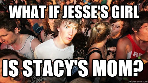 What if Jesse's girl Is stacy's mom?  Sudden Clarity Clarence
