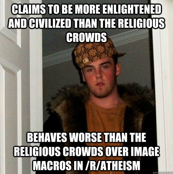Claims to be more enlightened and civilized than the religious crowds behaves worse than the religious crowds over image macros in /r/atheism  Scumbag Steve