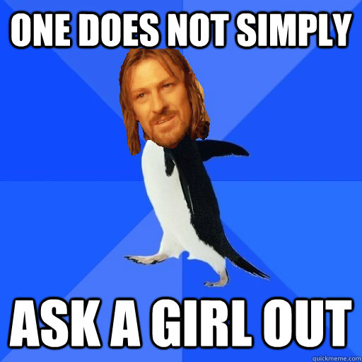 One does not simply ask a girl out  