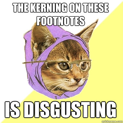 The kerning on these footnotes is disgusting  Hipster Kitty