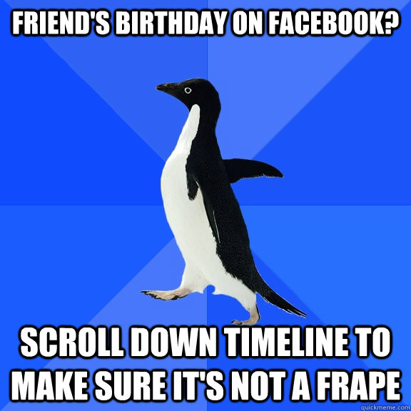 Friend's Birthday on Facebook? scroll down timeline to make sure it's not a frape  Socially Awkward Penguin
