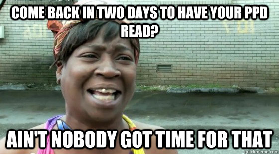 Come back in two days to have your PPD  read? Ain't Nobody Got time for that  aintnobodygottime