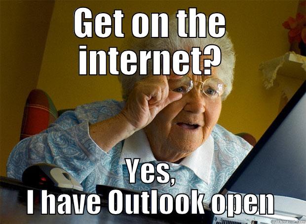 GET ON THE INTERNET? YES, I HAVE OUTLOOK OPEN Grandma finds the Internet