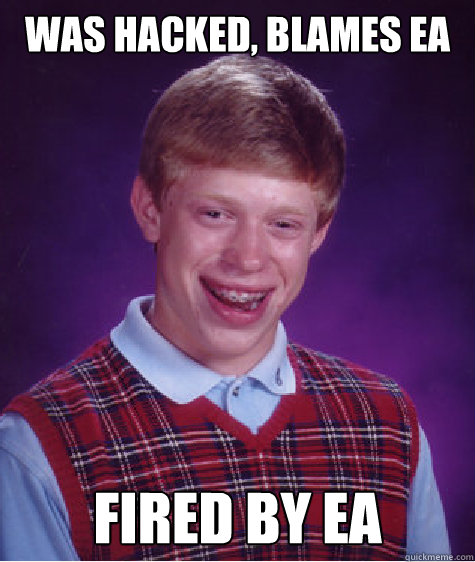 was hacked, blames ea FIRED BY EA Caption 3 goes here  Bad Luck Brian