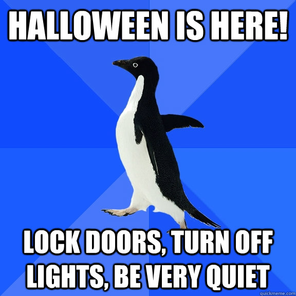 HALLOWEEN IS HERE! LOCK DOORS, TURN OFF LIGHTS, BE VERY QUIET  Socially Awkward Penguin