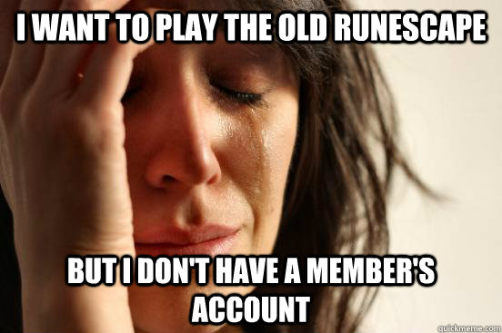 I want to play the old runescape but i don't have a member's account  First World Problems