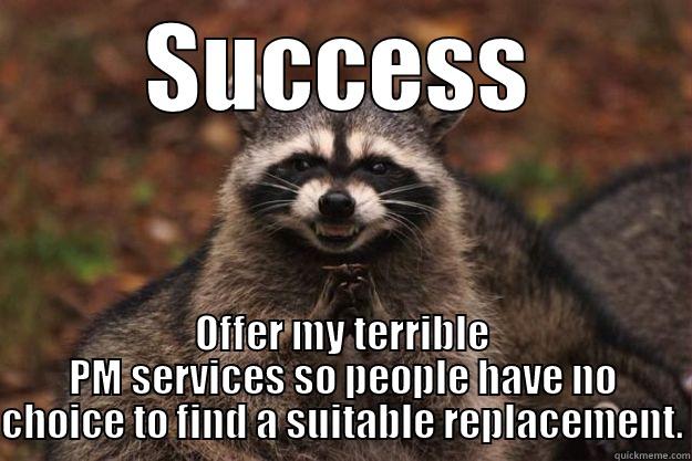 SUCCESS OFFER MY TERRIBLE PM SERVICES SO PEOPLE HAVE NO CHOICE TO FIND A SUITABLE REPLACEMENT. Evil Plotting Raccoon