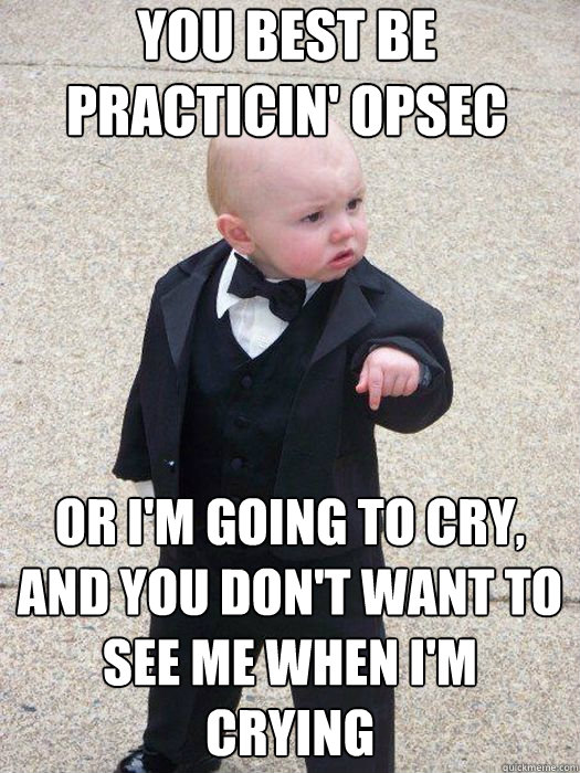 You best be practicin' OPSEC Or I'm going to cry, and you don't want to see me when I'm crying  - You best be practicin' OPSEC Or I'm going to cry, and you don't want to see me when I'm crying   Baby Godfather