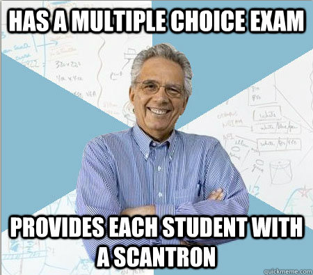 Has a multiple choice exam Provides each student with a scantron  Good guy professor