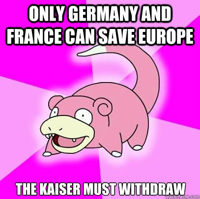 Only Germany and France can save Europe The kaiser must withdraw  Slowpoke