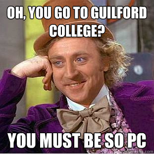 oh, you go to guilford college? you must be so pc - oh, you go to guilford college? you must be so pc  Condescending Wonka