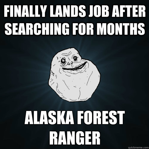 Finally lands job after searching for months Alaska Forest Ranger  Forever Alone