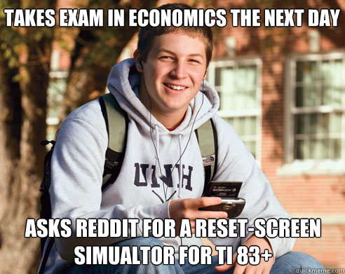 Takes Exam in Economics The next DAy Asks Reddit for a REset-screen simualtor for ti 83+  College Freshman