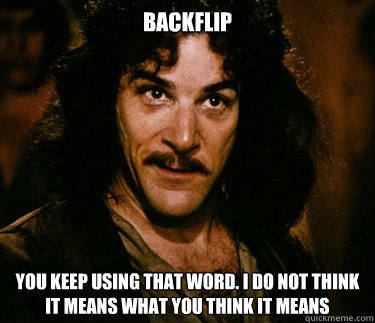 backflip You keep using that word. i do not think it means what you think it means - backflip You keep using that word. i do not think it means what you think it means  Inigo