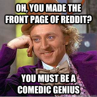 Oh, You made the front page of Reddit? You must be a comedic genius  Condescending Wonka