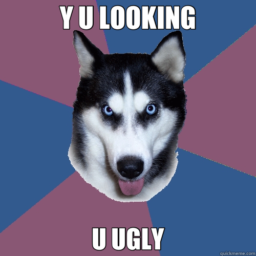 Y U LOOKING U UGLY  Creeper Canine