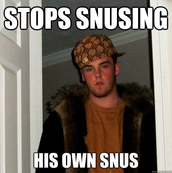 STOPS SNUSING HIS OWN SNUS  Scumbag Steve